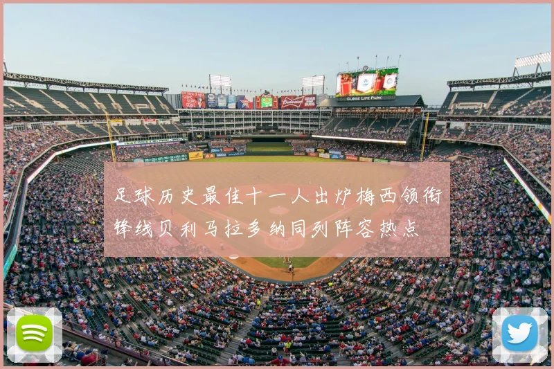 足球历史最佳十一人出炉梅西领衔锋线贝利马拉多纳同列阵容热点