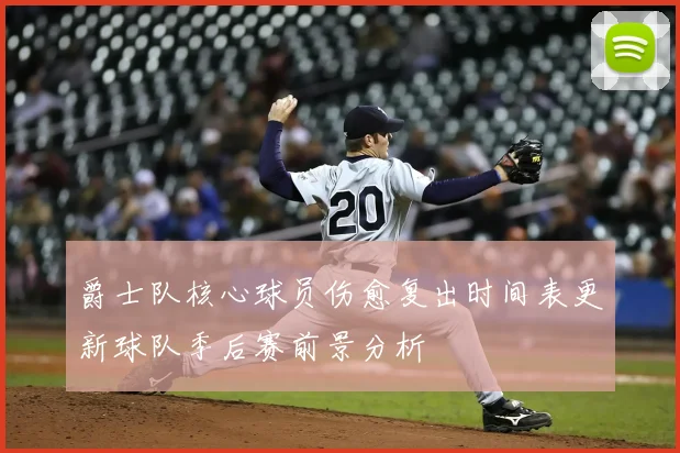 爵士队核心球员伤愈复出时间表更新球队季后赛前景分析
