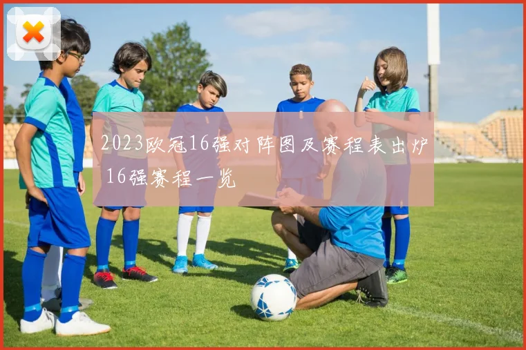 2023欧冠16强对阵图及赛程表出炉 16强赛程一览