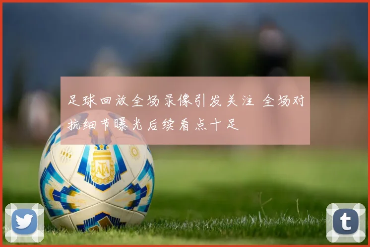 足球回放全场录像引发关注 全场对抗细节曝光后续看点十足