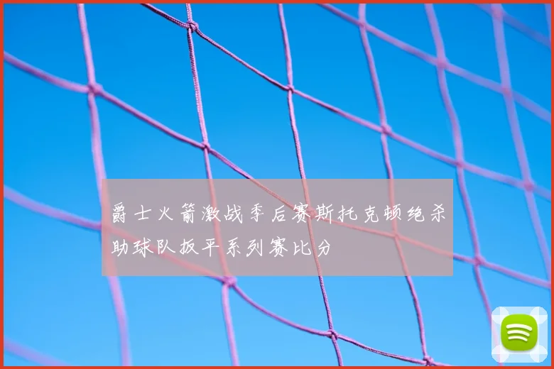 爵士火箭激战季后赛斯托克顿绝杀助球队扳平系列赛比分