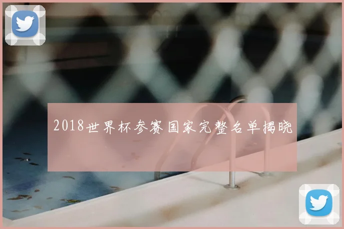 2018世界杯参赛国家完整名单揭晓