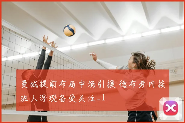 曼城提前布局中场引援 德布劳内接班人浮现备受关注_1