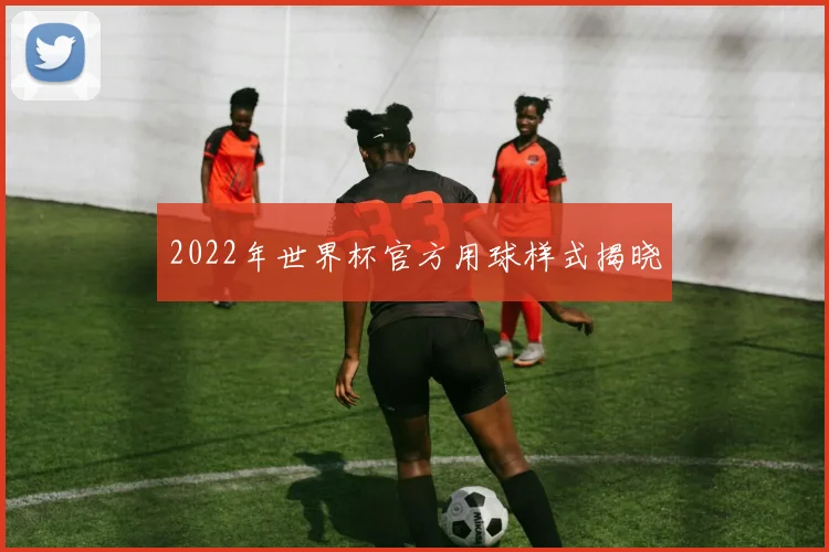 2022年世界杯官方用球样式揭晓