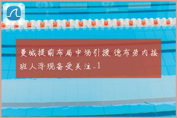 曼城提前布局中场引援 德布劳内接班人浮现备受关注_1