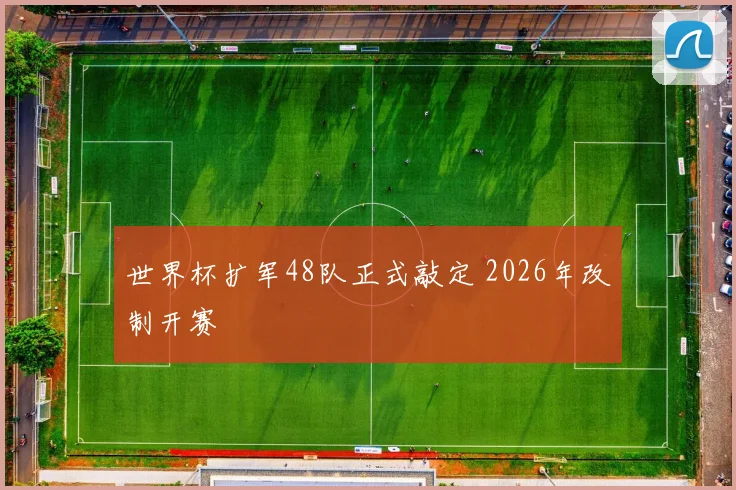 世界杯扩军48队正式敲定 2026年改制开赛
