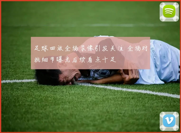 足球回放全场录像引发关注 全场对抗细节曝光后续看点十足