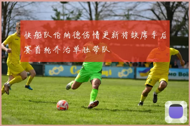 快船队伦纳德伤情更新将缺席季后赛首轮乔治单独带队