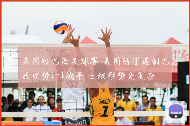 美国对巴西足球赛 美国防守遏制巴西攻势1-1战平 出线形势更复杂