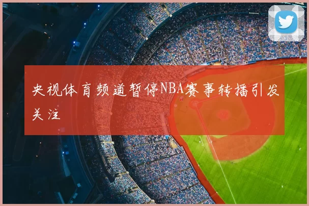 央视体育频道暂停NBA赛事转播引发关注