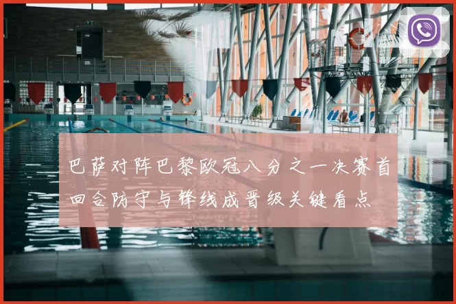 巴萨对阵巴黎欧冠八分之一决赛首回合防守与锋线成晋级关键看点
