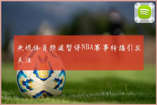 央视体育频道暂停NBA赛事转播引发关注