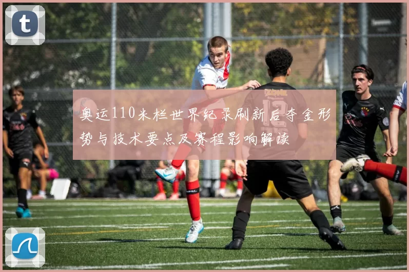 奥运110米栏世界纪录刷新后夺金形势与技术要点及赛程影响解读