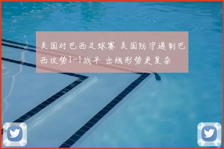 美国对巴西足球赛 美国防守遏制巴西攻势1-1战平 出线形势更复杂