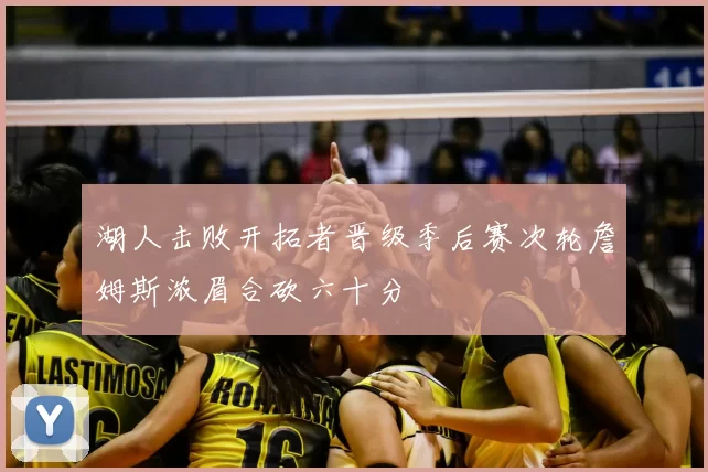 湖人击败开拓者晋级季后赛次轮詹姆斯浓眉合砍六十分