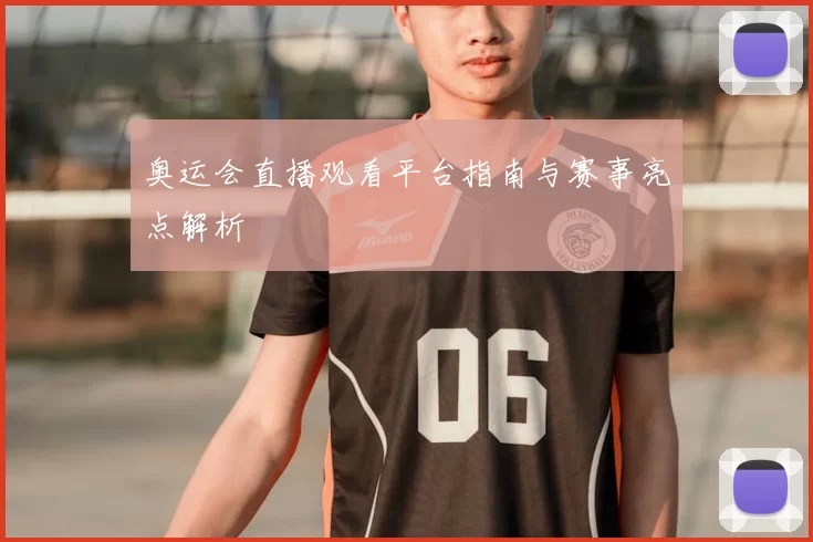 奥运会直播观看平台指南与赛事亮点解析