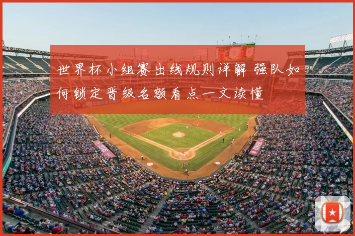 世界杯小组赛出线规则详解 强队如何锁定晋级名额看点一文读懂