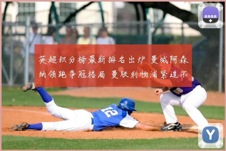 英超积分榜最新排名出炉 曼城阿森纳领跑争冠格局 曼联利物浦紧追不舍