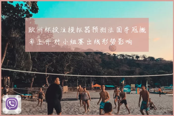 欧洲杯投注模拟器预测法国夺冠概率上升 对小组赛出线形势影响