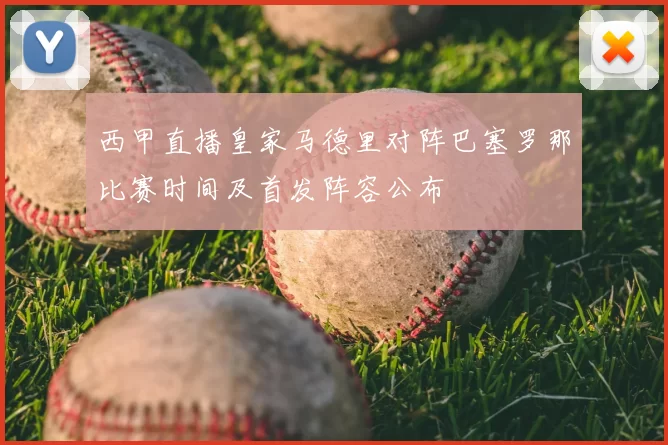 西甲直播皇家马德里对阵巴塞罗那比赛时间及首发阵容公布