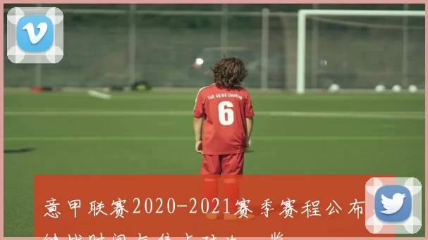 意甲联赛2020-2021赛季赛程公布关键战时间与焦点对决一览