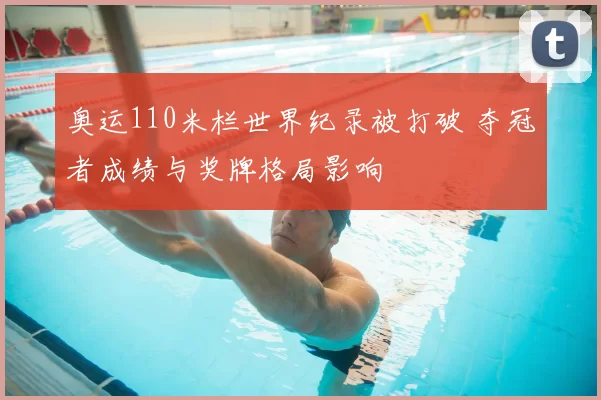 奥运110米栏世界纪录被打破 夺冠者成绩与奖牌格局影响