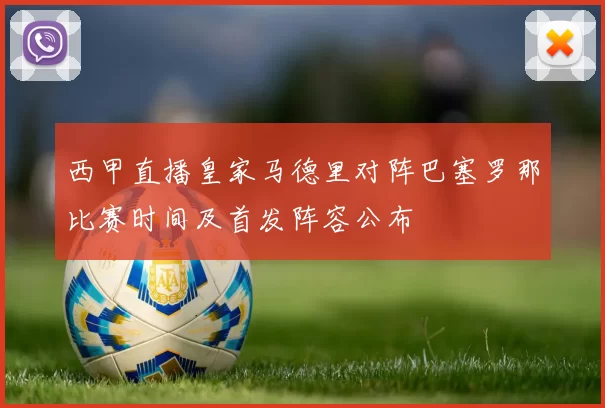 西甲直播皇家马德里对阵巴塞罗那比赛时间及首发阵容公布