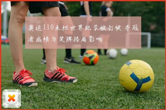 奥运110米栏世界纪录被打破 夺冠者成绩与奖牌格局影响