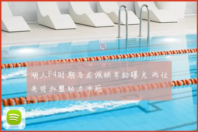 湖人F4时期马龙佩顿年龄曝光 两位老将加盟助力冲冠