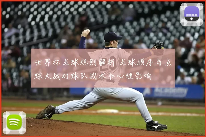 世界杯点球规则解析 点球顺序与点球大战对球队战术和心理影响