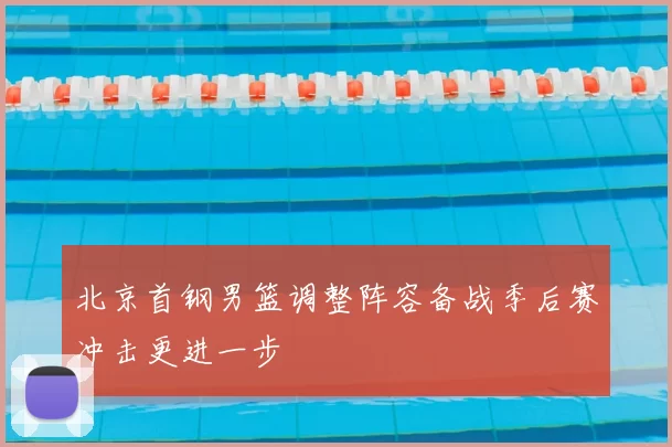 北京首钢男篮调整阵容备战季后赛冲击更进一步